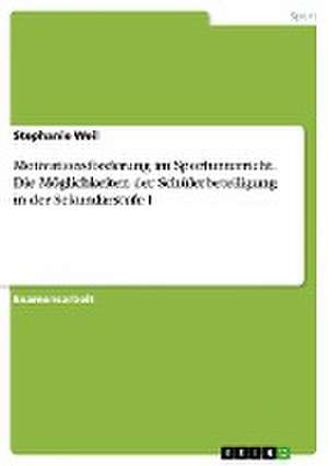 Motivationsförderung im Sportunterricht. Die Möglichkeiten der Schülerbeteiligung in der Sekundarstufe I de Stephanie Weil