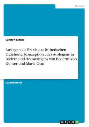 Auslegen als Praxis der ästhetischen Erziehung. Konzeption "des Auslegens in Bildern und des Auslegens von Bildern" von Gunter und Maria Otto de Carsten Lincke