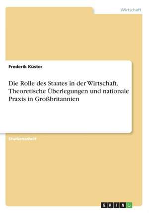 Die Rolle des Staates in der Wirtschaft. Theoretische Überlegungen und nationale Praxis in Großbritannien de Frederik Küster