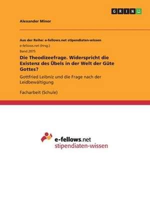 Die Theodizeefrage. Widerspricht die Existenz des Übels in der Welt der Güte Gottes? de Alexander Minor