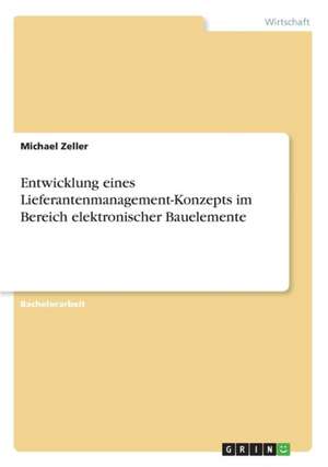 Entwicklung eines Lieferantenmanagement-Konzepts im Bereich elektronischer Bauelemente de Michael Zeller