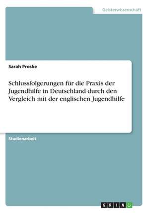 Schlussfolgerungen für die Praxis der Jugendhilfe in Deutschland durch den Vergleich mit der englischen Jugendhilfe de Sarah Proske