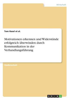 Motivationen erkennen und Widerstände erfolgreich überwinden durch Kommunikation in der Verhandlungsführung de Tom Hasel et al.