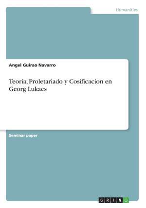 Teoria, Proletariado y Cosificacion en Georg Lukacs de Angel Guirao Navarro