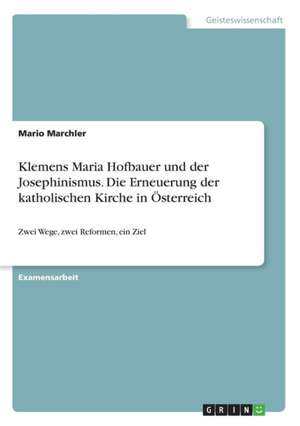 Klemens Maria Hofbauer und der Josephinismus. Die Erneuerung der katholischen Kirche in Österreich de Mario Marchler