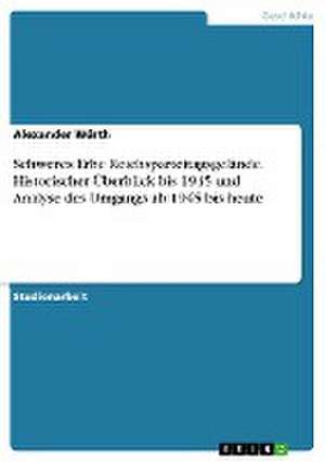 Schweres Erbe Reichsparteitagsgelände. Historischer Überblick bis 1945 und Analyse des Umgangs ab 1945 bis heute de Alexander Würth