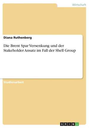 Die Brent Spar Versenkung und der Stakeholder Ansatz im Fall der Shell Group de Diana Ruthenberg