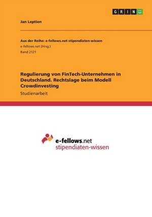 Regulierung von FinTech-Unternehmen in Deutschland. Rechtslage beim Modell Crowdinvesting de Jan Leptien