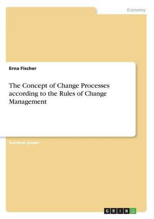 The Concept of Change Processes according to the Rules of Change Management de Erna Fischer