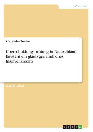 Überschuldungsprüfung in Deutschland. Entsteht ein gläubigerfeindliches Insolvenzrecht? de Alexander Zeidler