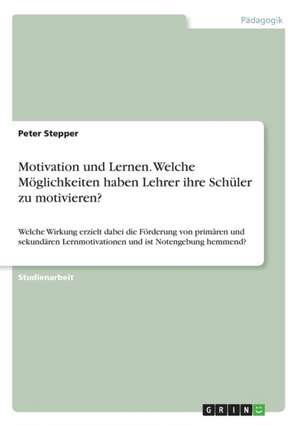 Motivation und Lernen. Welche Möglichkeiten haben Lehrer ihre Schüler zu motivieren? de Peter Stepper