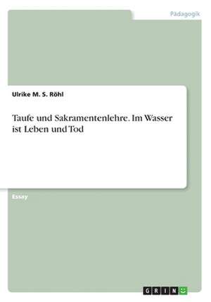 Taufe und Sakramentenlehre. Im Wasser ist Leben und Tod de Ulrike M. S. Röhl