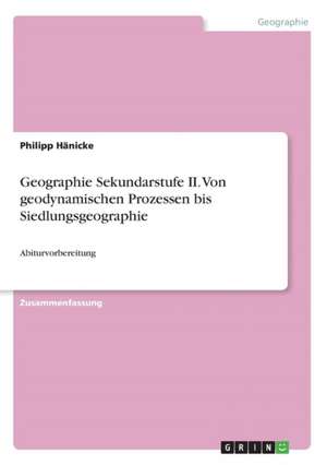 Geographie Sekundarstufe II. Von geodynamischen Prozessen bis Siedlungsgeographie de Philipp Hänicke