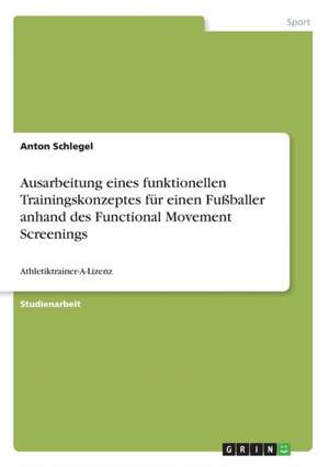 Ausarbeitung eines funktionellen Trainingskonzeptes für einen Fußballer anhand des Functional Movement Screenings de Anton Schlegel