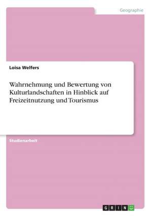 Wahrnehmung und Bewertung von Kulturlandschaften in Hinblick auf Freizeitnutzung und Tourismus de Loisa Welfers