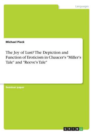 The Joy of Lust? the Depiction and Function of Eroticism in Chaucer's "Miller's Tale" and "Reeve's Tale" de Michael Pieck