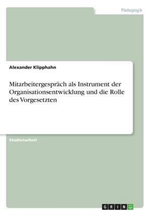 Mitarbeitergespräch als Instrument der Organisationsentwicklung und die Rolle des Vorgesetzten de Alexander Klipphahn