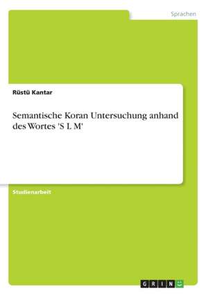 Semantische Koran Untersuchung anhand des Wortes 'S L M' de Rüstü Kantar