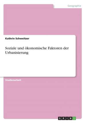 Soziale und ökonomische Faktoren der Urbanisierung de Kathrin Schweitzer