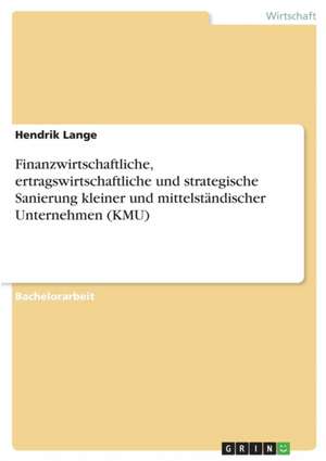 Finanzwirtschaftliche, ertragswirtschaftliche und strategische Sanierung kleiner und mittelständischer Unternehmen (KMU) de Hendrik Lange