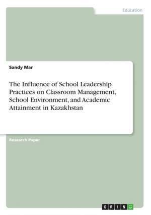 The Influence of School Leadership Practices on Classroom Management, School Environment, and Academic Attainment in Kazakhstan de Sandy Mar