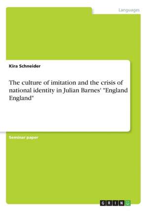 The Culture of Imitation and the Crisis of National Identity in Julian Barnes' "England England" de Schneider, Kira