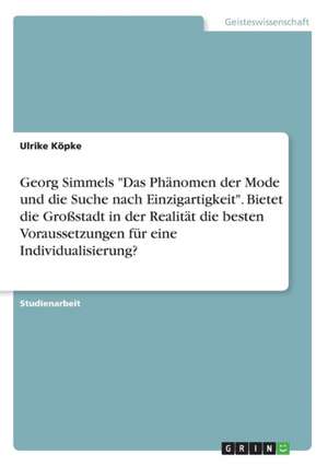 Georg Simmels "Das Phänomen der Mode und die Suche nach Einzigartigkeit". Bietet die Großstadt in der Realität die besten Voraussetzungen für eine Individualisierung? de Ulrike Köpke