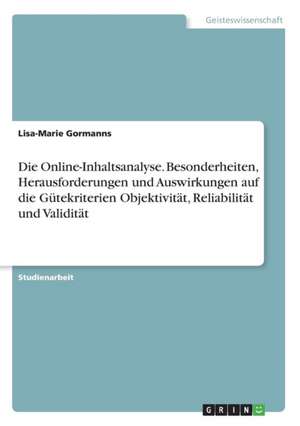 Die Online-Inhaltsanalyse. Besonderheiten, Herausforderungen und Auswirkungen auf die Gütekriterien Objektivität, Reliabilität und Validität de Lisa-Marie Gormanns