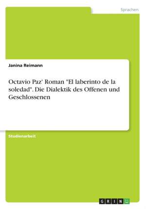 Octavio Paz' Roman "El laberinto de la soledad". Die Dialektik des Offenen und Geschlossenen de Janina Reimann