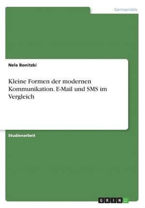 Kleine Formen der modernen Kommunikation. E-Mail und SMS im Vergleich de Nele Bonitzki