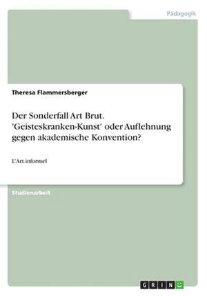 Der Sonderfall Art Brut. 'Geisteskranken-Kunst' oder Auflehnung gegen akademische Konvention? de Theresa Flammersberger