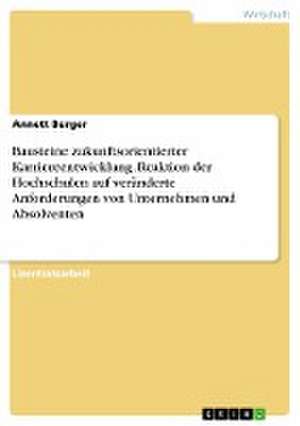 Bausteine zukunftsorientierter Karriereentwicklung. Reaktion der Hochschulen auf veränderte Anforderungen von Unternehmen und Absolventen de Annett Burger