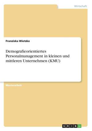 Demografieorientiertes Personalmanagement in kleinen und mittleren Unternehmen (KMU) de Franziska Wietzke