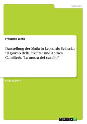 Darstellung der Mafia in Leonardo Sciascias "Il giorno della civetta" und Andrea Camilleris "La mossa del cavallo" de Franziska Janke