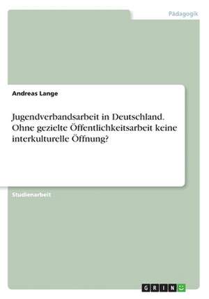 Jugendverbandsarbeit in Deutschland. Ohne gezielte Öffentlichkeitsarbeit keine interkulturelle Öffnung? de Andreas Lange