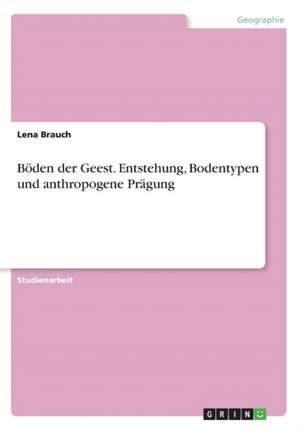 Böden der Geest. Entstehung, Bodentypen und anthropogene Prägung de Lena Brauch