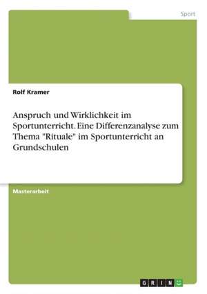 Anspruch und Wirklichkeit im Sportunterricht. Eine Differenzanalyse zum Thema "Rituale" im Sportunterricht an Grundschulen de Rolf Kramer