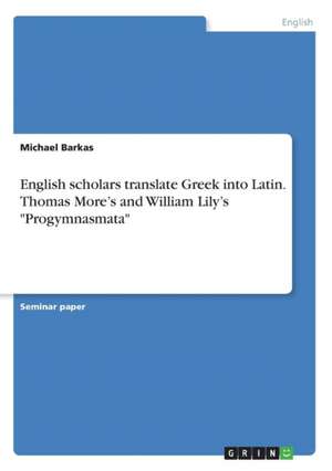 English Scholars Translate Greek Into Latin. Thomas More's and William Lily's Progymnasmata de Michael Barkas