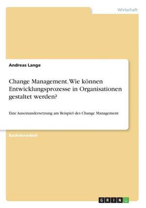 Change Management. Wie können Entwicklungsprozesse in Organisationen gestaltet werden? de Andreas Lange