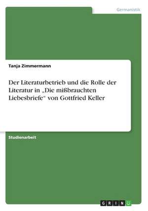 Der Literaturbetrieb Und Die Rolle Der Literatur in "Die Mibrauchten Liebesbriefe" Von Gottfried Keller de Tanja Zimmermann