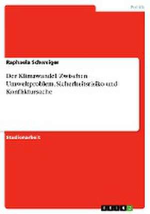 Der Klimawandel. Zwischen Umweltproblem, Sicherheitsrisiko und Konfliktursache de Raphaela Schweiger