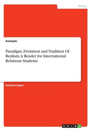 Paradigm, Evolution and Tradition of Realism. a Reader for International Relations Students de Anonym