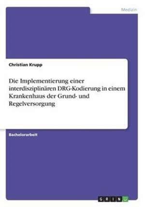 Die Implementierung einer interdisziplinären DRG-Kodierung in einem Krankenhaus der Grund- und Regelversorgung de Christian Krupp