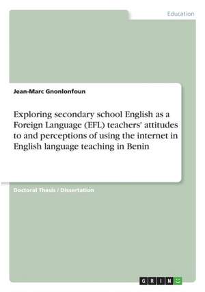 Exploring secondary school English as a Foreign Language (EFL) teachers' attitudes to and perceptions of using the internet in English language teaching in Benin de Jean-Marc Gnonlonfoun