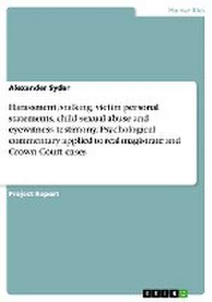 Harassment, stalking, victim personal statements, child sexual abuse and eyewitness testimony. Psychological commentary applied to real magistrate and Crown Court cases de Alexander Syder