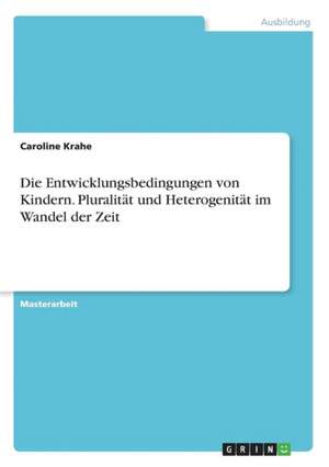 Die Entwicklungsbedingungen von Kindern. Pluralität und Heterogenität im Wandel der Zeit de Caroline Krahe