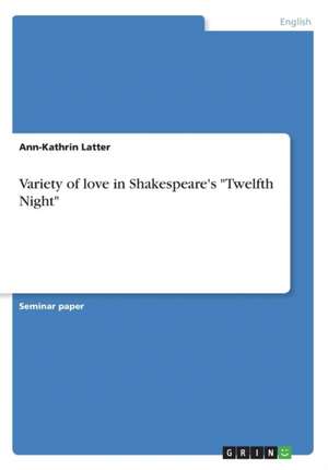 Variety of love in Shakespeare's "Twelfth Night" de Ann-Kathrin Latter