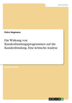 Die Wirkung von Kundenbindungsprogrammen auf die Kundenbindung. Eine kritische Analyse de Petra Hegmann