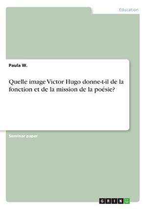 Quelle Image Victor Hugo Donne-T-Il de la Fonction Et de la Mission de la Poesie? de W, Paula