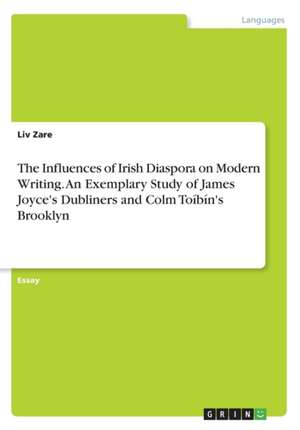 The Influences of Irish Diaspora on Modern Writing. An Exemplary Study of James Joyce's Dubliners and Colm Toíbín's Brooklyn de Liv Zare